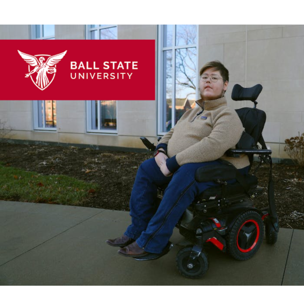 Ball State University logo next to a student using a wheelchair and posing in front of a building while looking directly into camera. 